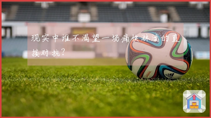 现实中谁不渴望一场痛快淋漓的直接对抗？